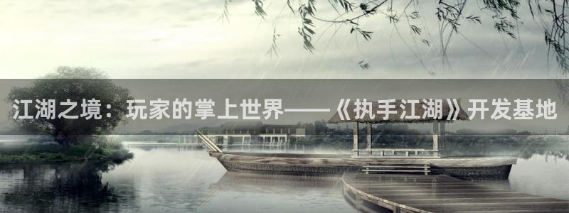 庄闲玩法谁发明：江湖之境：玩家的掌上世界——《执手江湖》开发