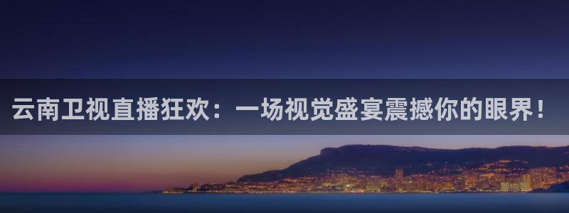 51视频在线直播nba：云南卫视直播狂欢：一场视觉盛宴震撼你的眼界！