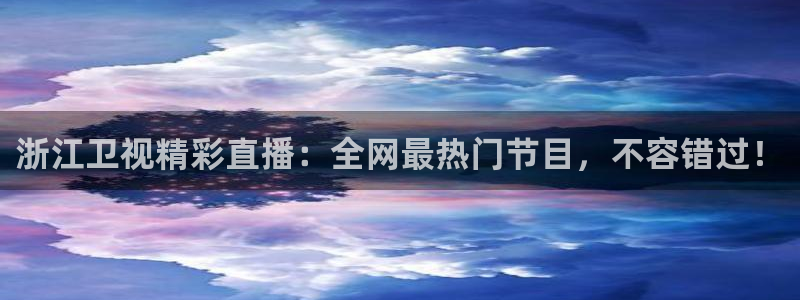 51视频在线直播nba：浙江卫视精彩直播：全网最热门节目，不容错过！