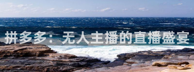 51视频在线直播nba：拼多多：无人主播的直播盛宴