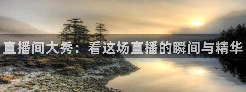 51视频在线直播nba：直播间大秀：看这场直播的瞬间与精华