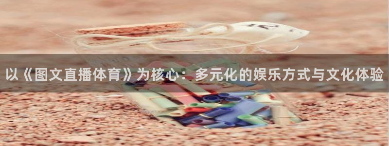 51视频在线直播nba：以《图文直播体育》为核心：多元化的娱乐方式与文化体验