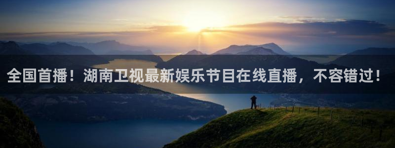 51视频在线直播nba：全国首播！湖南卫视最新娱乐节目在线直播，不容错过！