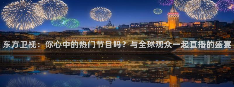 51视频在线直播nba：东方卫视：你心中的热门节目吗？与全球观众一起直播的盛宴