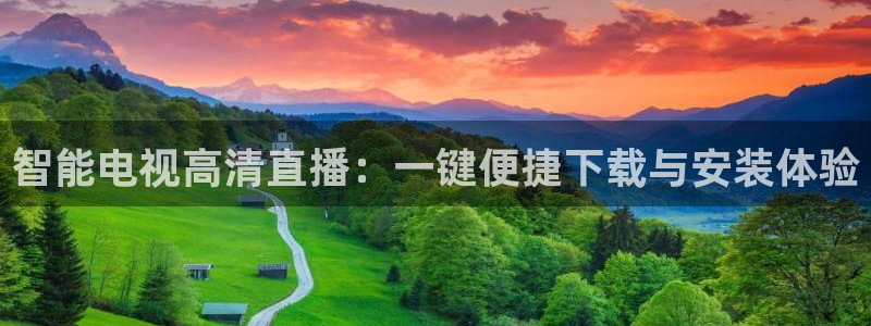 51视频在线直播nba：智能电视高清直播：一键便捷下载与安装体验