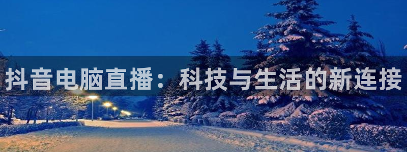 51视频在线直播nba：抖音电脑直播：科技与生活的新连接